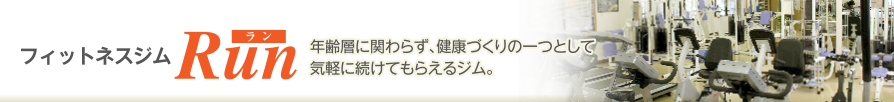 フィットネスジムRun (ラン)　年齢層に関わらず、健康づくりの一つとして気軽に続けてもらえるジム。